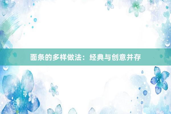 面条的多样做法：经典与创意并存