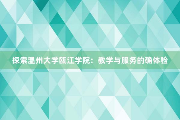 探索温州大学瓯江学院：教学与服务的确体验